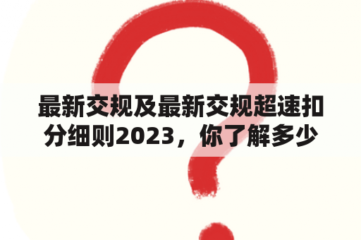 最新交规及最新交规超速扣分细则2023，你了解多少？