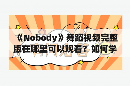 《Nobody》舞蹈视频完整版在哪里可以观看？如何学习这支经典舞蹈？