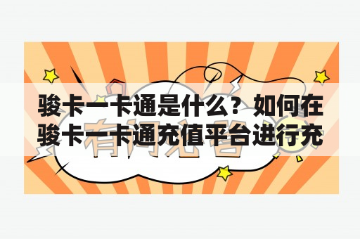 骏卡一卡通是什么？如何在骏卡一卡通充值平台进行充值？有哪些充值方式？