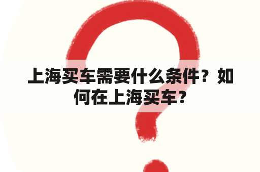 上海买车需要什么条件？如何在上海买车？