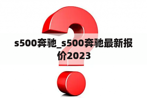 s500奔驰_s500奔驰最新报价2023