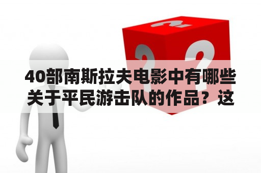 40部南斯拉夫电影中有哪些关于平民游击队的作品？这些电影有哪些特点？南斯拉夫电影受到了哪些影响？