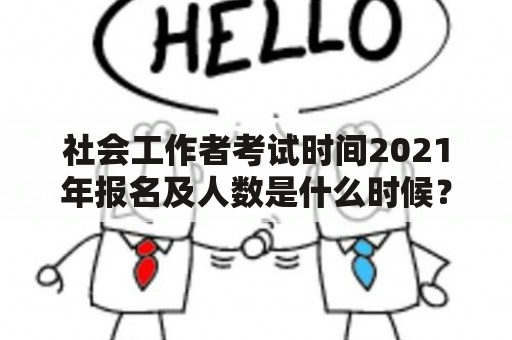 社会工作者考试时间2021年报名及人数是什么时候？如何报名？报名人数有哪些限制？