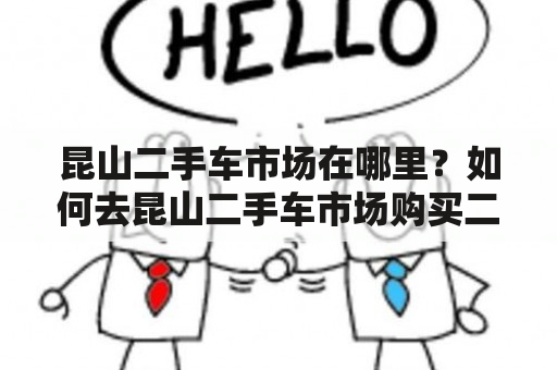 昆山二手车市场在哪里？如何去昆山二手车市场购买二手车？