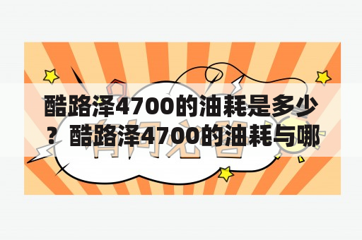 酷路泽4700的油耗是多少？酷路泽4700的油耗与哪些因素有关？如何降低酷路泽4700的油耗？