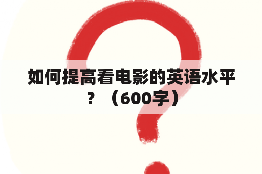 如何提高看电影的英语水平？（600字）