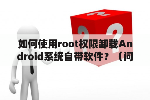 如何使用root权限卸载Android系统自带软件？（问答）