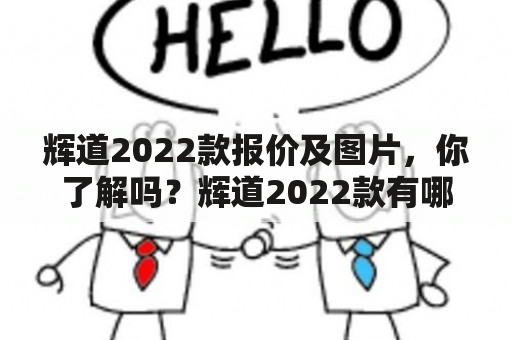 辉道2022款报价及图片，你了解吗？辉道2022款有哪些配置和特点？辉道2022款与上一代有什么不同？（TAGS: 辉道2022款，辉道报价，辉道图片）