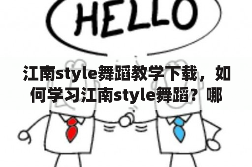 江南style舞蹈教学下载，如何学习江南style舞蹈？哪里可以下载江南style舞蹈教学视频？江南style舞蹈教学下载的步骤是什么？（TAGS: 江南style舞蹈教学，学习舞蹈，舞蹈教学下载）