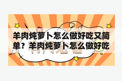 羊肉炖萝卜怎么做好吃又简单？羊肉炖萝卜怎么做好吃又简单的窍门有哪些？