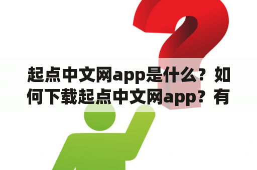 起点中文网app是什么？如何下载起点中文网app？有哪些特点和功能？（起点中文网app、起点中文网app下载、小说阅读、文学作品、在线阅读）