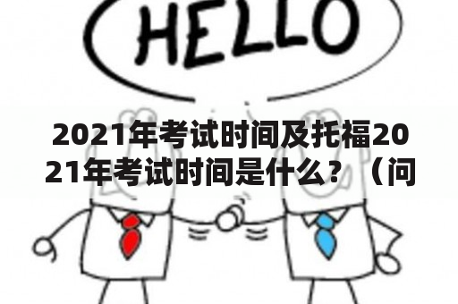 2021年考试时间及托福2021年考试时间是什么？（问答形式）