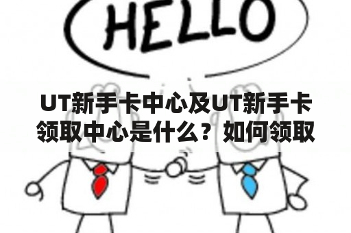 UT新手卡中心及UT新手卡领取中心是什么？如何领取UT新手卡？UT新手卡有哪些福利？（TAGS: UT新手卡中心，UT新手卡领取中心，UT新手卡福利）