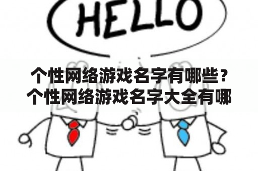 个性网络游戏名字有哪些？个性网络游戏名字大全有哪些？如何选择适合自己的个性网络游戏名字？（TAGS: 个性网络游戏名字, 游戏名字大全, 选择游戏名字）