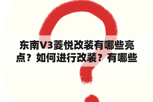 东南V3菱悦改装有哪些亮点？如何进行改装？有哪些改装图片可以参考？（TAGS: 东南V3菱悦, 改装, 图片）