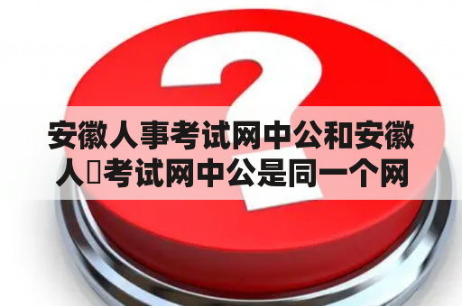 安徽人事考试网中公和安徽人亊考试网中公是同一个网站吗？如何选择合适的考试培训机构？安徽人事考试网中公和安徽人亊考试网中公有什么区别？