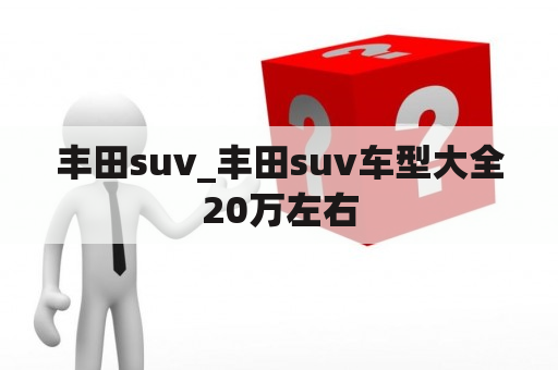 丰田suv_丰田suv车型大全20万左右