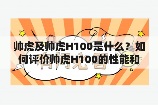 帅虎及帅虎H100是什么？如何评价帅虎H100的性能和特点？帅虎H100适合哪些人群使用？（TAGS: 帅虎, 帅虎H100, 车辆性能）