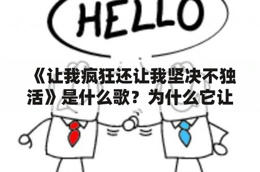 《让我疯狂还让我坚决不独活》是什么歌？为什么它让人疯狂？如何理解歌曲中的情感表达？