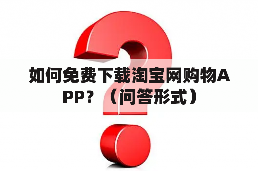 如何免费下载淘宝网购物APP？（问答形式）