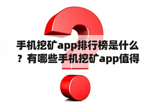 手机挖矿app排行榜是什么？有哪些手机挖矿app值得推荐？如何选择适合自己的手机挖矿app？（600字）