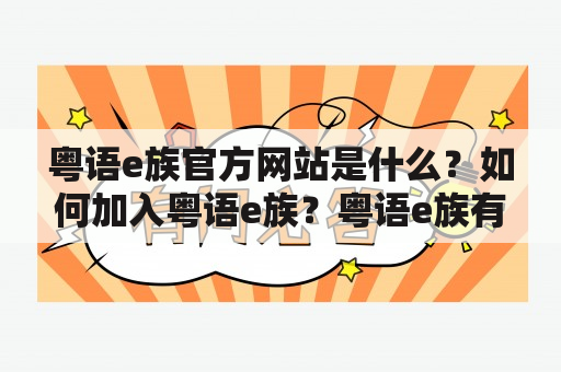 粤语e族官方网站是什么？如何加入粤语e族？粤语e族有哪些特点？