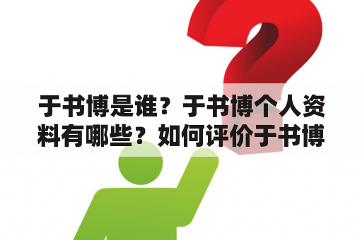 于书博是谁？于书博个人资料有哪些？如何评价于书博的成就和影响力？