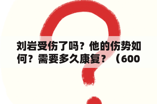 刘岩受伤了吗？他的伤势如何？需要多久康复？（600字）