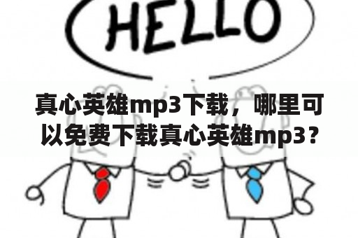 真心英雄mp3下载，哪里可以免费下载真心英雄mp3？如何找到真心英雄mp3的高质量版本？真心英雄mp3的歌词在哪里可以找到？（TAGS: 真心英雄, mp3下载, 歌词）