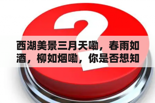 西湖美景三月天嘞，春雨如酒，柳如烟嘞，你是否想知道西湖在三月的美景如何？下面为你详细解答。