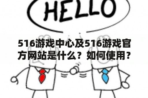 516游戏中心及516游戏官方网站是什么？如何使用？有哪些特点和优势？怎样下载游戏？如何联系客服？TAGS：516游戏中心、516游戏官方网站、游戏下载