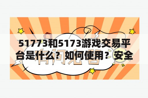 51773和5173游戏交易平台是什么？如何使用？安全吗？