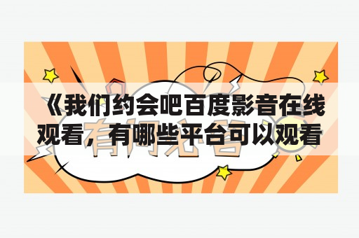 《我们约会吧百度影音在线观看，有哪些平台可以观看？》