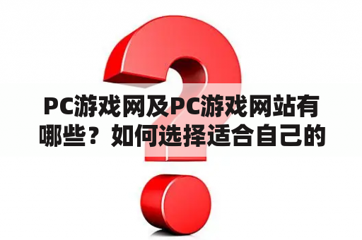 PC游戏网及PC游戏网站有哪些？如何选择适合自己的PC游戏网站？怎样保证在PC游戏网站上的游戏安全？（TAGS: PC游戏网, PC游戏网站, 游戏安全）