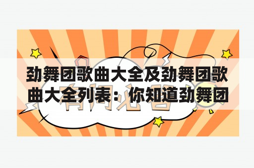 劲舞团歌曲大全及劲舞团歌曲大全列表：你知道劲舞团有哪些经典歌曲？劲舞团歌曲大全列表有哪些？怎样找到劲舞团歌曲大全？（TAGS: 劲舞团, 歌曲大全, 列表）