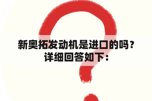 新奥拓发动机是进口的吗？详细回答如下：