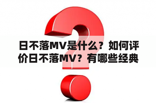 日不落MV是什么？如何评价日不落MV？有哪些经典的日不落MV？