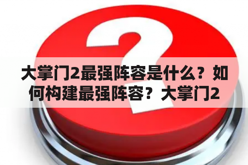 大掌门2最强阵容是什么？如何构建最强阵容？大掌门2，最强阵容，游戏策略