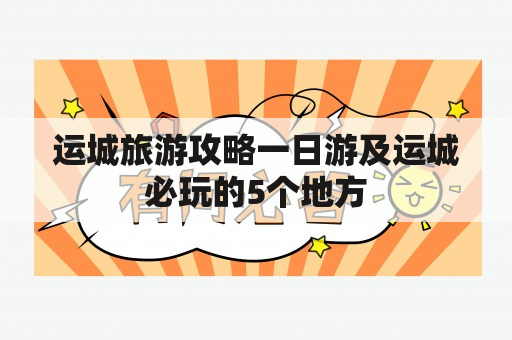 运城旅游攻略一日游及运城必玩的5个地方