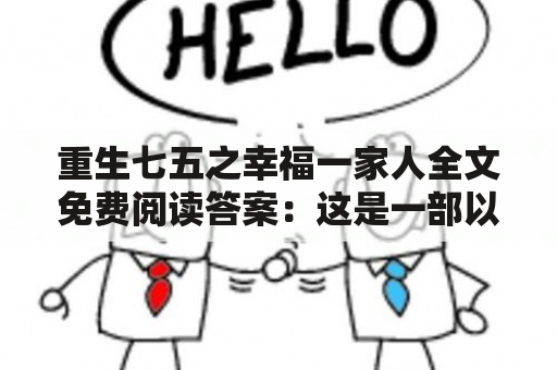 重生七五之幸福一家人全文免费阅读答案：这是一部以重生为题材的小说，讲述了主人公重生到1975年的故事，通过改变自己的命运，实现了幸福的一家人。下面是对于该小说的详细回答：