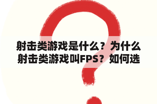 射击类游戏是什么？为什么射击类游戏叫FPS？如何选择适合自己的射击类游戏？