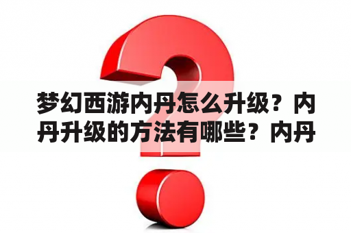 梦幻西游内丹怎么升级？内丹升级的方法有哪些？内丹升级需要注意什么？