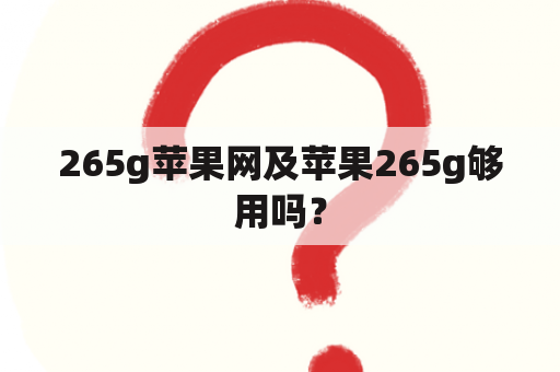 265g苹果网及苹果265g够用吗？