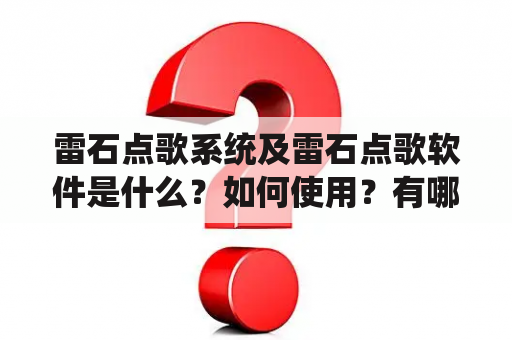 雷石点歌系统及雷石点歌软件是什么？如何使用？有哪些特点和优势？（雷石点歌系统、雷石点歌软件、点歌系统、点歌软件、音乐点歌）