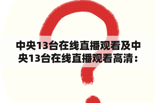 中央13台在线直播观看及中央13台在线直播观看高清：如何在中央13台观看在线直播？中央13台在线直播观看高清有哪些途径？中央13台在线直播观看需要付费吗？