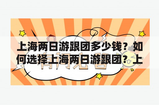 上海两日游跟团多少钱？如何选择上海两日游跟团？上海两日游跟团有哪些推荐的景点？（TAGS: 上海两日游跟团，旅游费用，上海景点）