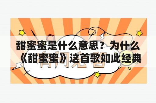 甜蜜蜜是什么意思？为什么《甜蜜蜜》这首歌如此经典？如何用甜蜜蜜来形容一段美好的爱情？