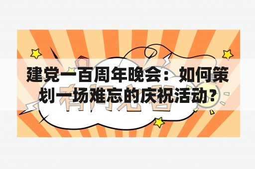 建党一百周年晚会：如何策划一场难忘的庆祝活动？