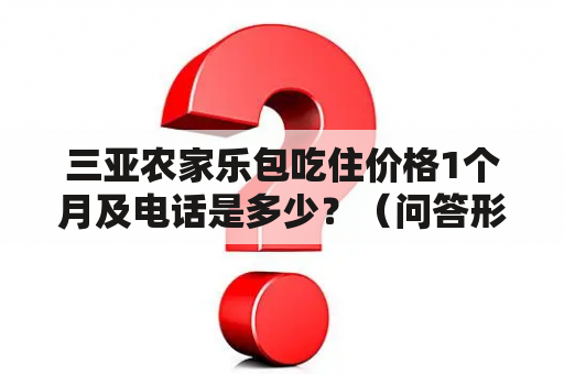 三亚农家乐包吃住价格1个月及电话是多少？（问答形式）