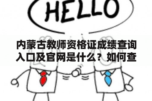 内蒙古教师资格证成绩查询入口及官网是什么？如何查询内蒙古教师资格证成绩？有哪些注意事项？